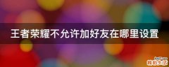 王者荣耀不允许加好友在哪里设置