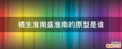 橘生淮南盛淮南的原型是谁