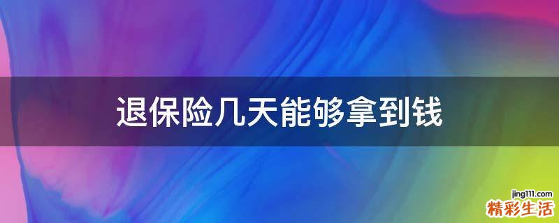 退保险几天能够拿到钱