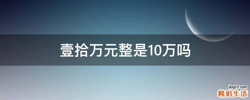 壹拾万元整是10万吗