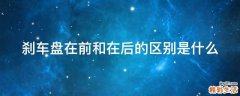 刹车盘在前和在后的区别是什么