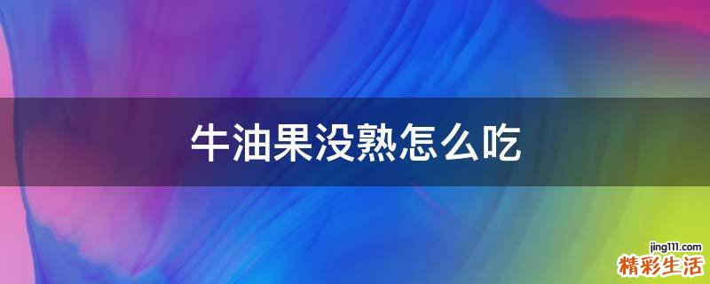 牛油果没熟怎么吃