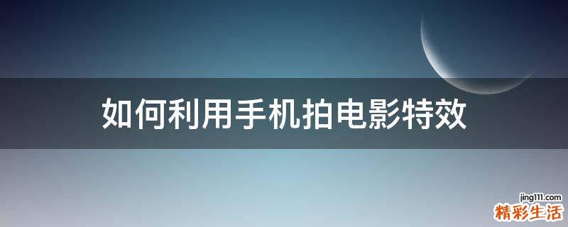 如何利用手机拍电影特效