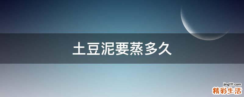 土豆泥要蒸多久