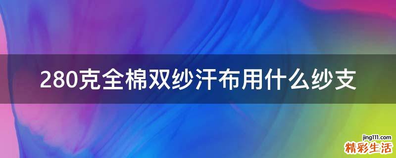 280克全棉双纱汗布用什么纱支