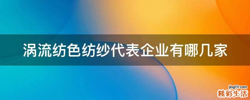 涡流纺色纺纱代表企业有哪几家