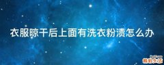 衣服晾干后上面有洗衣粉渍怎么办