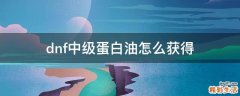 dnf中级蛋白油怎么获得