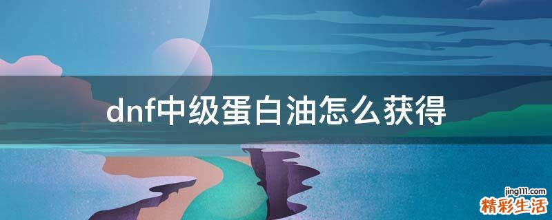 dnf中级蛋白油怎么获得
