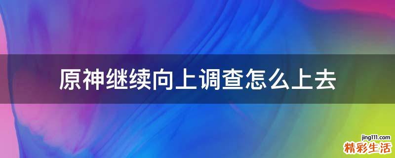 原神继续向上调查怎么上去