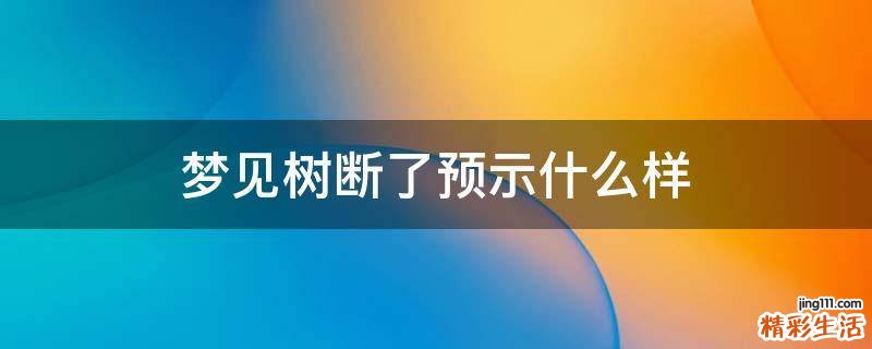 梦见树断了预示什么样