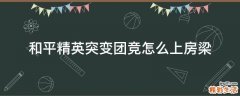 和平精英突变团竞怎么上房梁
