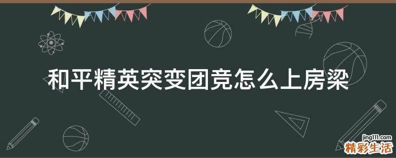 和平精英突变团竞怎么上房梁