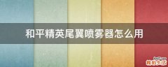 和平精英尾翼喷雾器怎么用