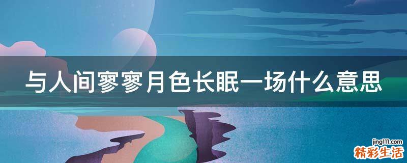 与人间寥寥月色长眠一场什么意思