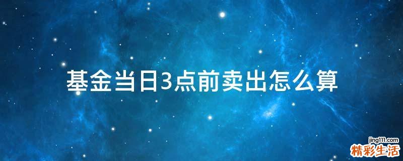 基金当日3点前卖出怎么算