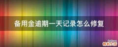备用金逾期一天记录怎么修复