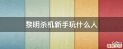 黎明杀机新手玩什么人