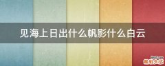 见海上日出什么帆影什么白云