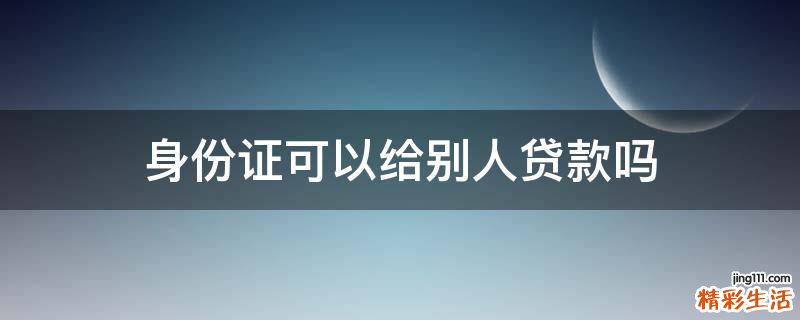 身份证可以给别人贷款吗