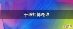 于谦师傅是谁
