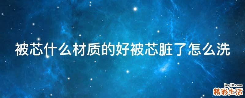 被芯什么材质的好被芯脏了怎么洗