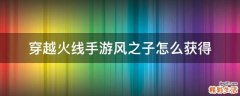 穿越火线手游风之子怎么获得