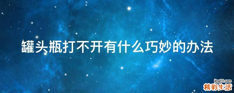 罐头瓶打不开有什么巧妙的办法