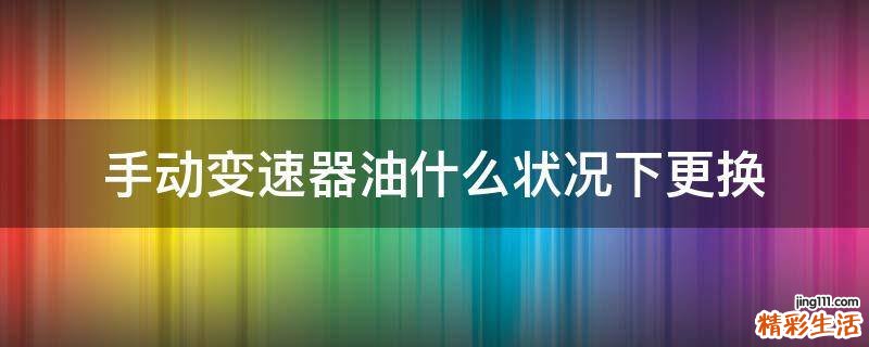 手动变速器油什么状况下更换