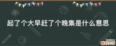起了个大早赶了个晚集是什么意思