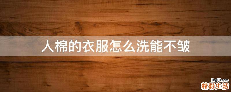 人棉的衣服怎么洗能不皱