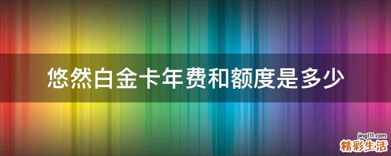 悠然白金卡年费和额度是多少