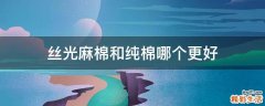 丝光麻棉和纯棉哪个更好