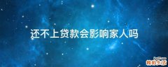 还不上贷款会影响家人吗