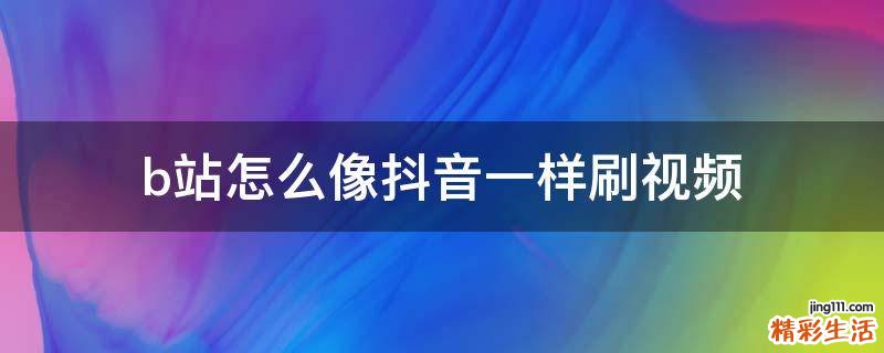 b站怎么像抖音一样刷视频