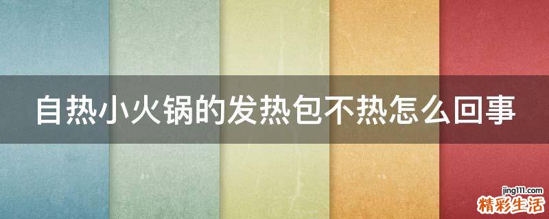 自热小火锅的发热包不热怎么回事