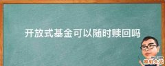 开放式基金可以随时赎回吗