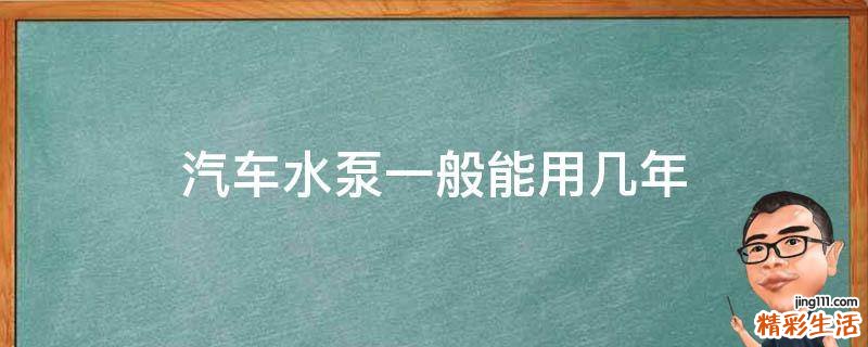 汽车水泵一般能用几年