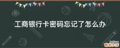 工商银行卡密码忘记了怎么办