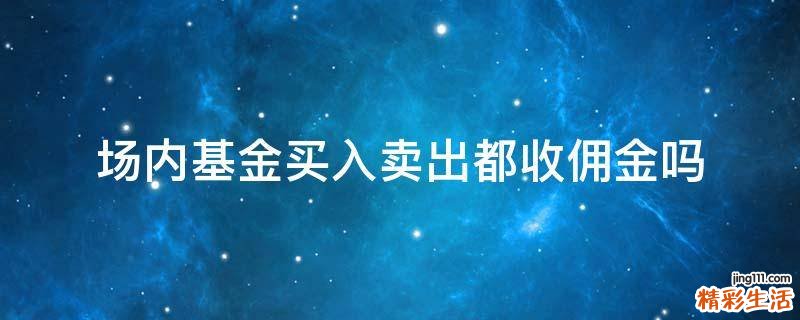 场内基金买入卖出都收佣金吗