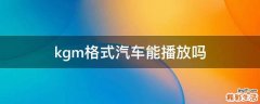 kgm格式汽车能播放吗