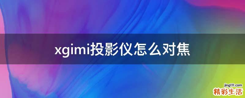 xgimi投影仪怎么对焦