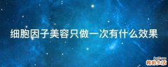 细胞因子美容只做一次有什么效果