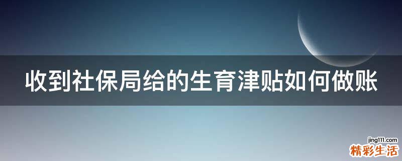 收到社保局给的生育津贴如何做账