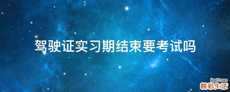 驾驶证实习期结束要考试吗