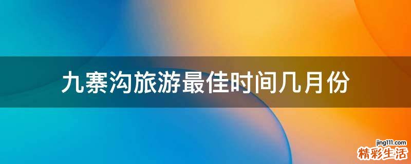 九寨沟旅游最佳时间几月份