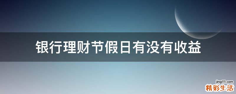银行理财节假日有没有收益