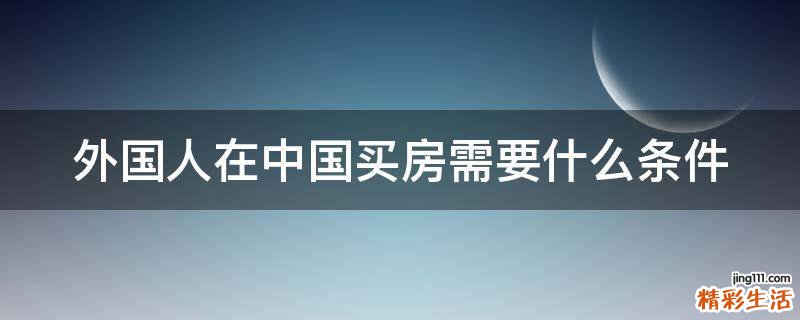 外国人在中国买房需要什么条件