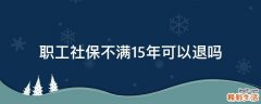 职工社保不满15年可以退吗
