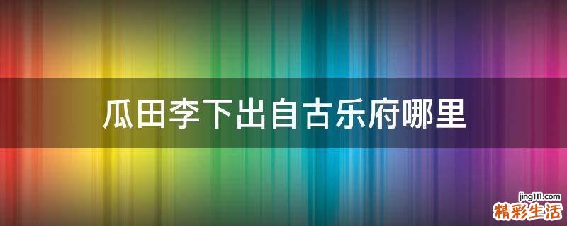 瓜田李下出自古乐府哪里
